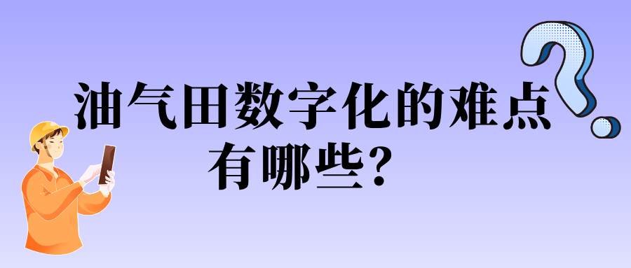 油氣田數(shù)字化的難點有哪些？